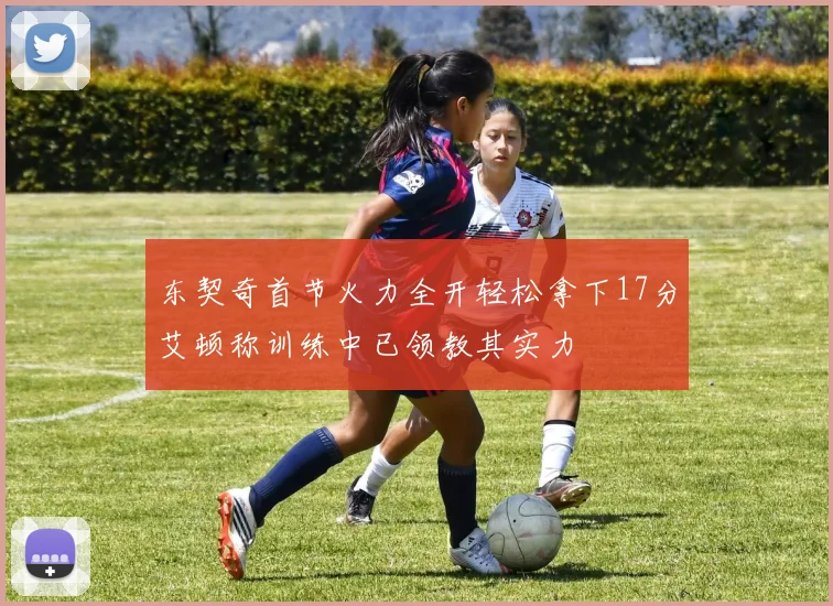 东契奇首节火力全开轻松拿下17分艾顿称训练中已领教其实力