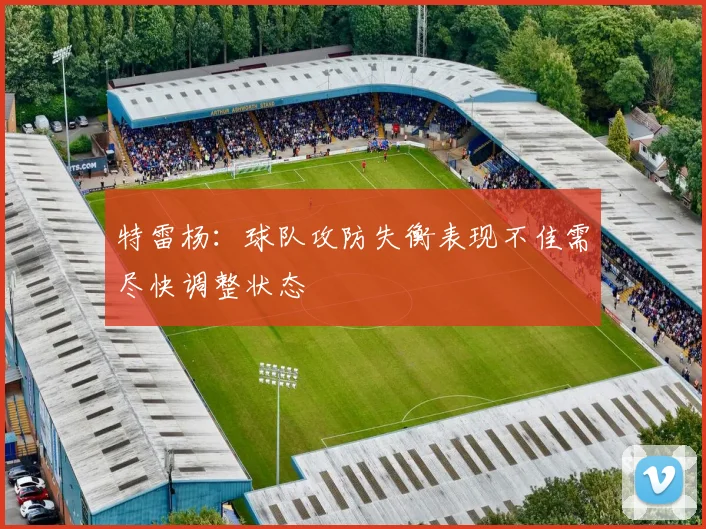 特雷杨：球队攻防失衡表现不佳需尽快调整状态