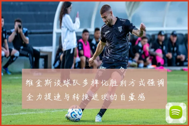 维金斯谈球队多样化胜利方式强调全力提速与转换进攻的自豪感