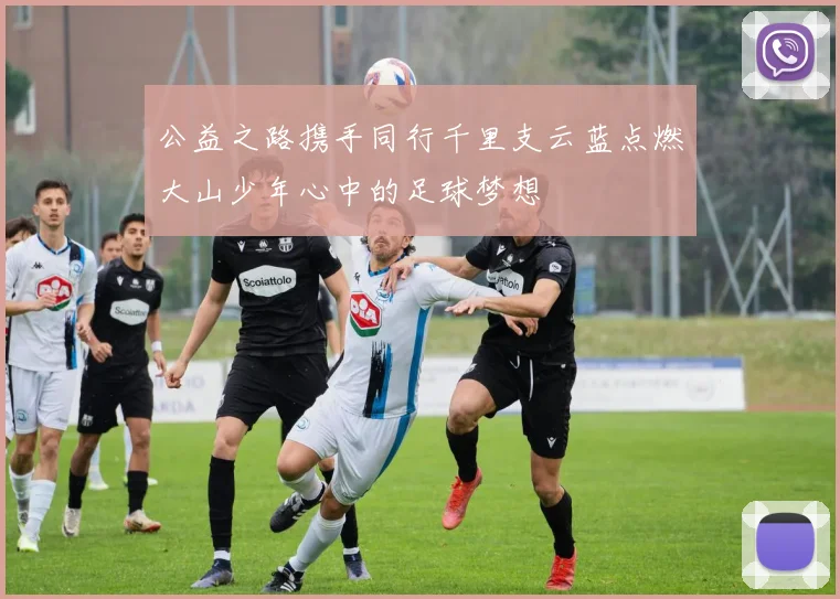 公益之路携手同行千里支云蓝点燃大山少年心中的足球梦想