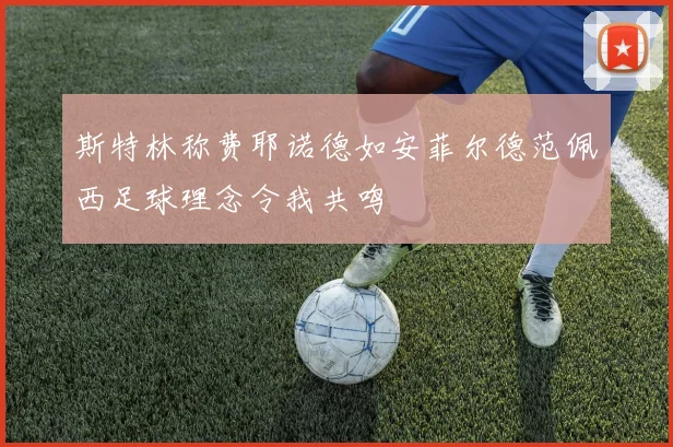 斯特林称费耶诺德如安菲尔德范佩西足球理念令我共鸣