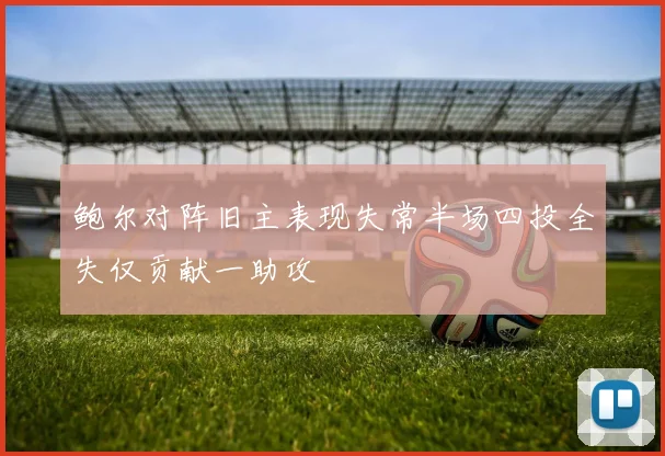 鲍尔对阵旧主表现失常半场四投全失仅贡献一助攻