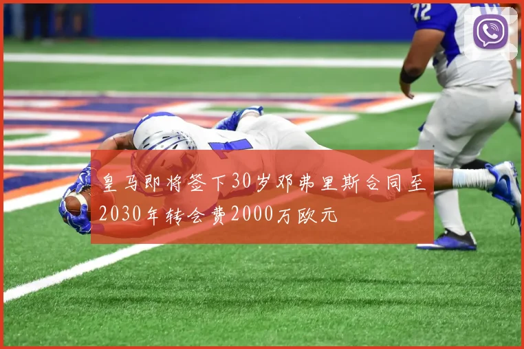 皇马即将签下30岁邓弗里斯合同至2030年转会费2000万欧元