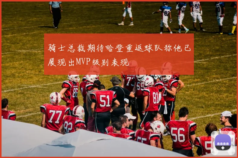 骑士总裁期待哈登重返球队称他已展现出MVP级别表现