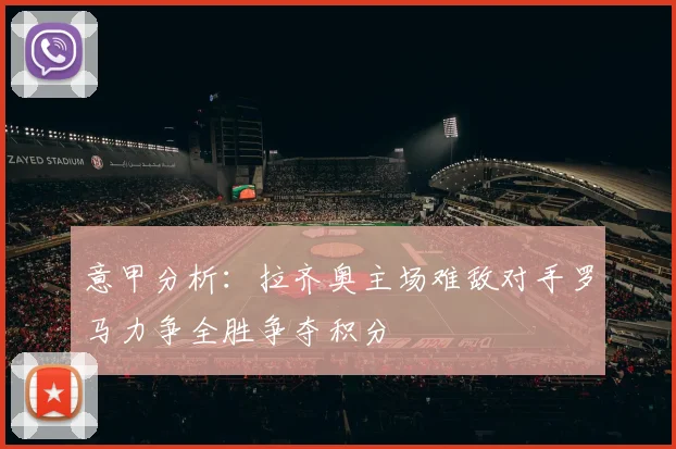 意甲分析：拉齐奥主场难敌对手罗马力争全胜争夺积分