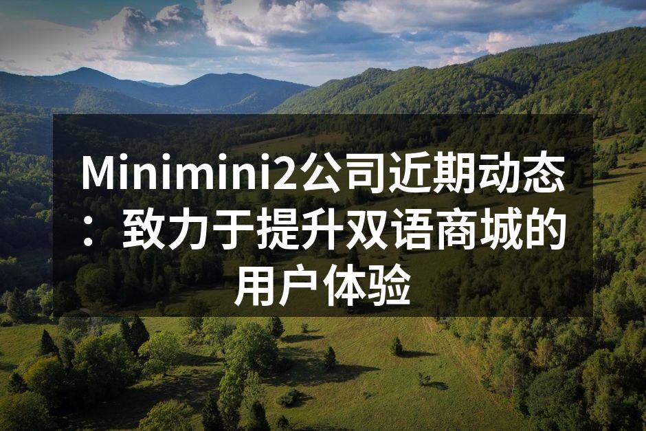 Minimini2公司近期动态：致力于提升双语商城的用户体验