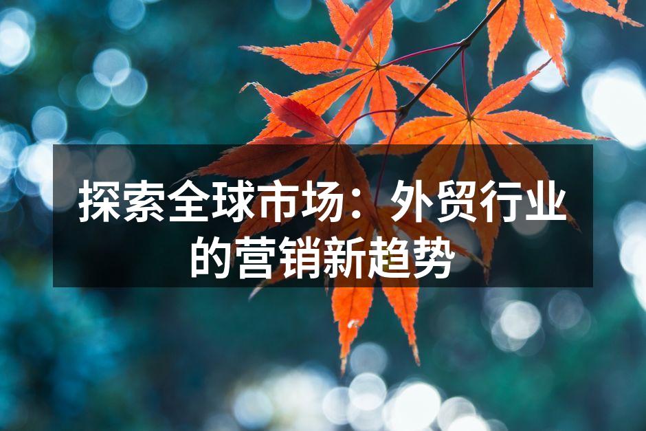 探索全球市场：外贸行业的营销新趋势