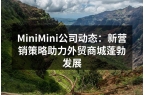 MiniMini公司动态：新营销策略助力
