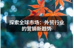 探索全球市场：外贸行业的营销新趋势