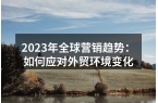2023年全球营销趋势：如何应对外贸环境